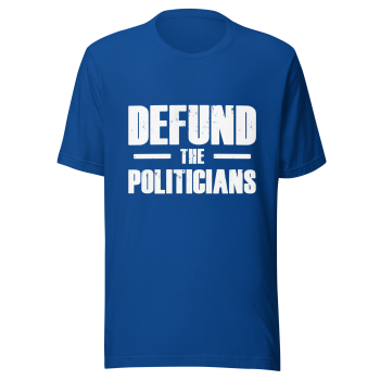 Defund the Politicians Tee Shirt - Multiple Colors and Print Options